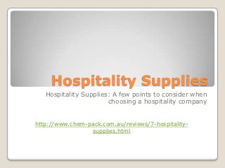 Hospitality Supplies
   Hospitality Supplies: A few points to consider when
                       choosing a hospitality company


http://www.chem-pack.com.au/reviews/7-hospitality-
                 supplies.html
 