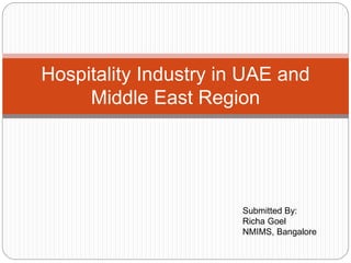Hospitality Industry in UAE and
Middle East Region
Submitted By:
Richa Goel
NMIMS, Bangalore
 