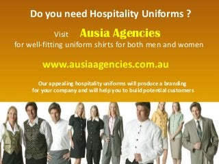 Do you need Hospitality Uniforms ?
Visit Ausia Agencies
for well-fitting uniform shirts for both men and women
Our appealing hospitality uniforms will produce a branding
for your company and will help you to build potential customers
www.ausiaagencies.com.au
 