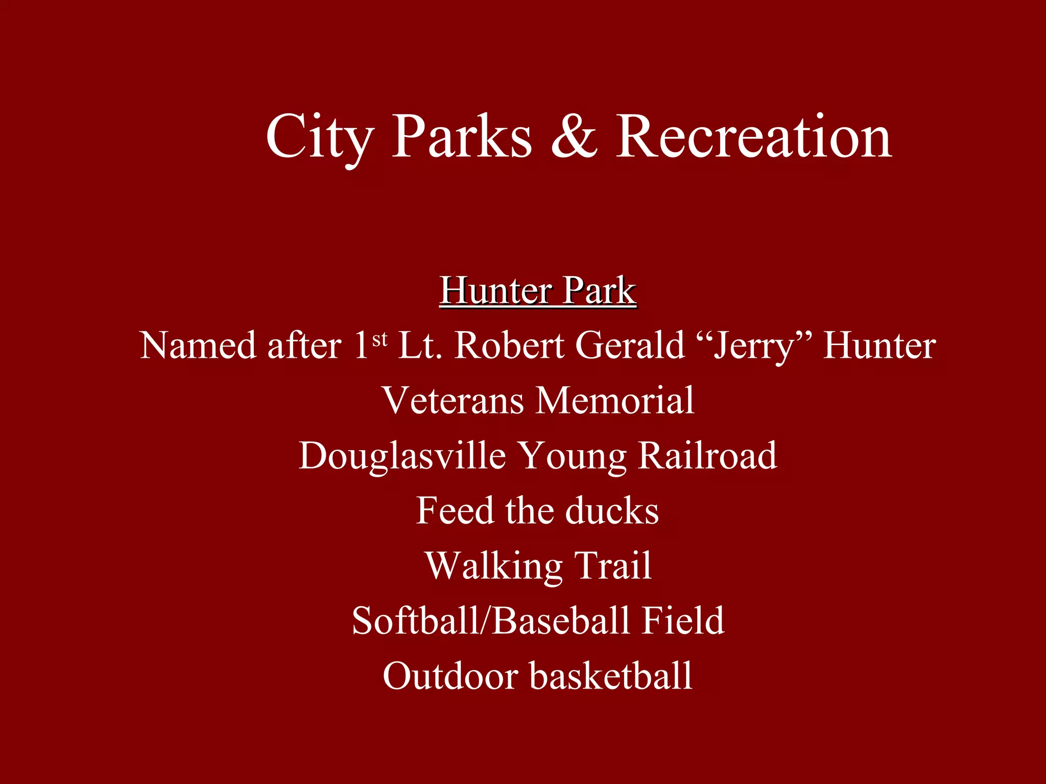City Parks & Recreation Hunter Park Named after 1 st  Lt. Robert Gerald “Jerry” Hunter Veterans Memorial Douglasville Young Railroad Feed the ducks Walking Trail Softball/Baseball Field Outdoor basketball 