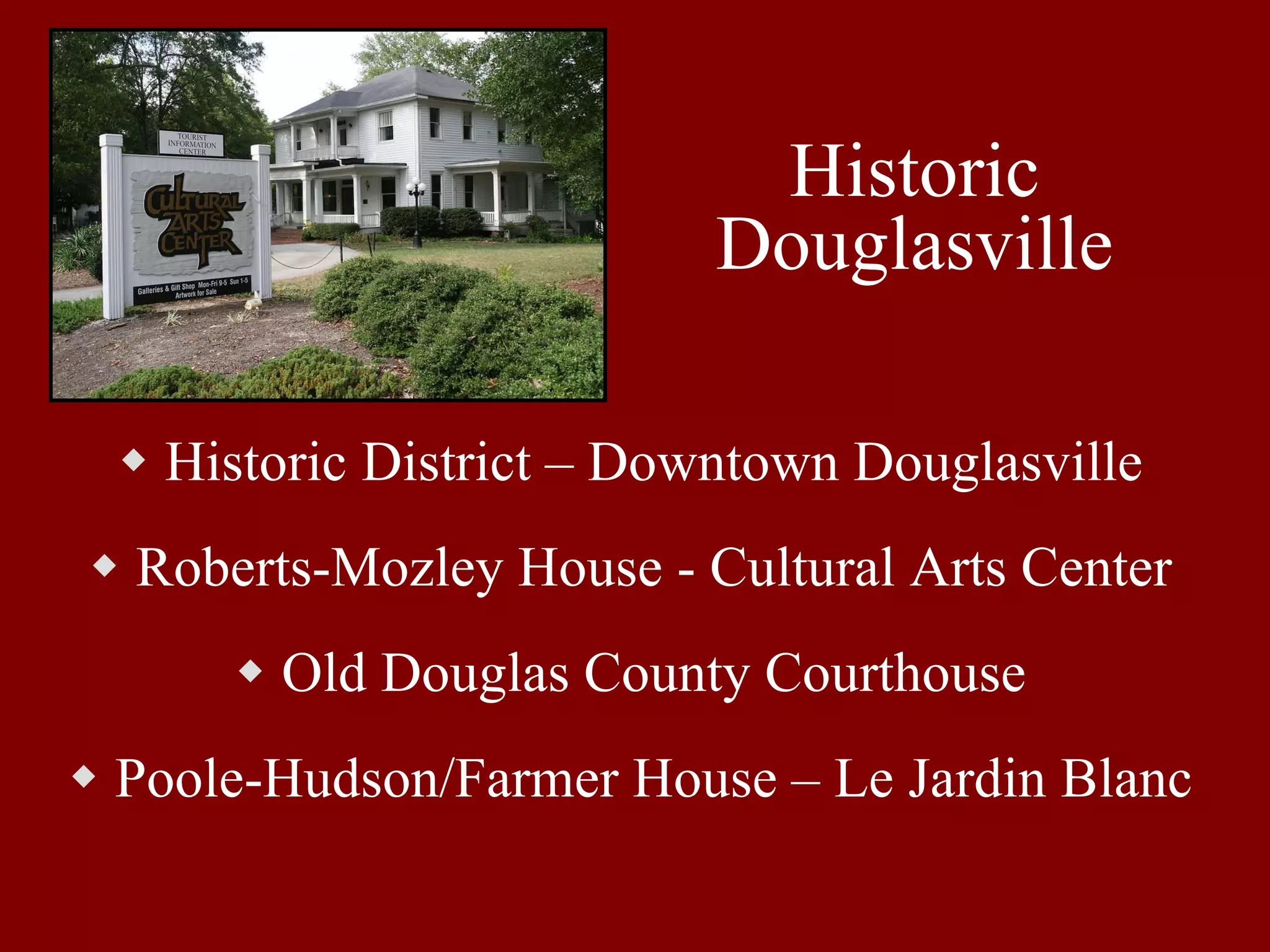 Historic Douglasville Historic District – Downtown Douglasville Roberts-Mozley House - Cultural Arts Center Old Douglas County Courthouse Poole-Hudson/Farmer House – Le Jardin Blanc 