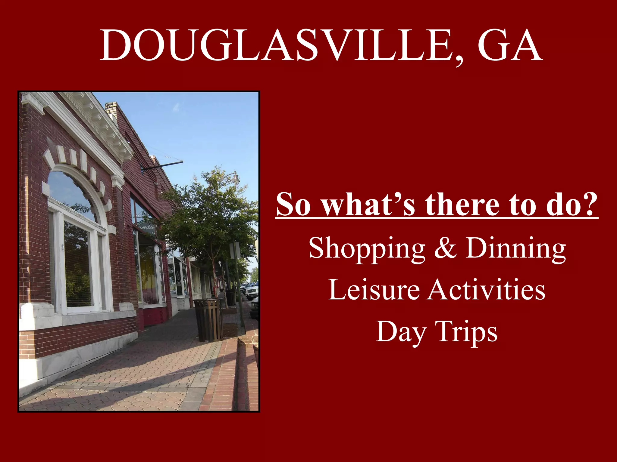 DOUGLASVILLE, GA So what’s there to do? Shopping & Dinning Leisure Activities Day Trips 