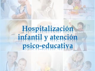 Hospitalización
infantil y atención
psico-educativa
 