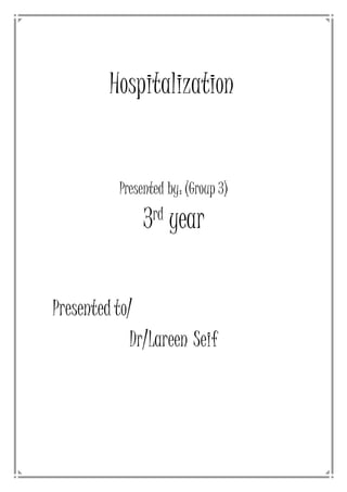 Hospitalization
Presented by: (Group 3)
3rd year
Presentedto/
Dr/Lareen Seif
 
