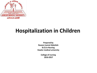 Hospitalization in Children
Prepared by
Raveen Isamel Abdullah
B.CS.in Nursing
Hawler medical university
College of nursing
2016-2017
 