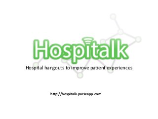 Hospital	
  hangouts	
  to	
  improve	
  pa2ent	
  experiences	
  
h"p://hospitalk.parseapp.com	
  
 