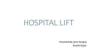 HOSPITAL LIFT
Presented By: Amin Rangrej
Drashti Gajjar
 