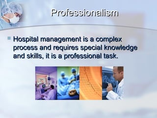 Professionalism


Hospital management is a complex
process and requires special knowledge
and skills, it is a professional task.

 