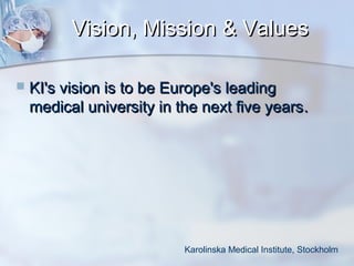 Vision, Mission & Values


KI's vision is to be Europe's leading
medical university in the next five years .

Karolinska Medical Institute, Stockholm

 