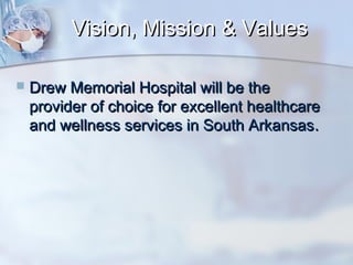Vision, Mission & Values


Drew Memorial Hospital will be the
provider of choice for excellent healthcare
and wellness services in South Arkansas .

 