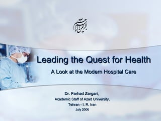 Leading the Quest for Health
A Look at the Modern Hospital Care

Dr. Farhad Zargari,
Academic Staff of Azad University,
Tehran - I. R. Iran
July 2006

 