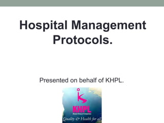 Hospital Management
Protocols.
Presented on behalf of KHPL.
 