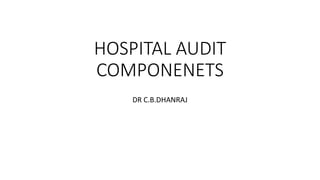 HOSPITAL AUDIT
COMPONENETS
DR C.B.DHANRAJ
 