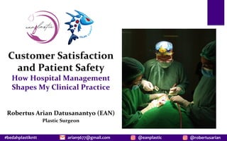 #bedahplastikntt @robertusarian
arian9677@gmail.com @eanplastic
Customer Satisfaction
and Patient Safety
How Hospital Management
Shapes My Clinical Practice
Robertus Arian Datusanantyo (EAN)
Plastic Surgeon
 
