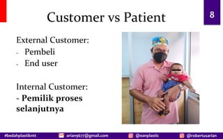 #bedahplastikntt @robertusarian
arian9677@gmail.com @eanplastic
Customer vs Patient
External Customer:
- Pembeli
- End user
Internal Customer:
- Pemilik proses
selanjutnya
8
 
