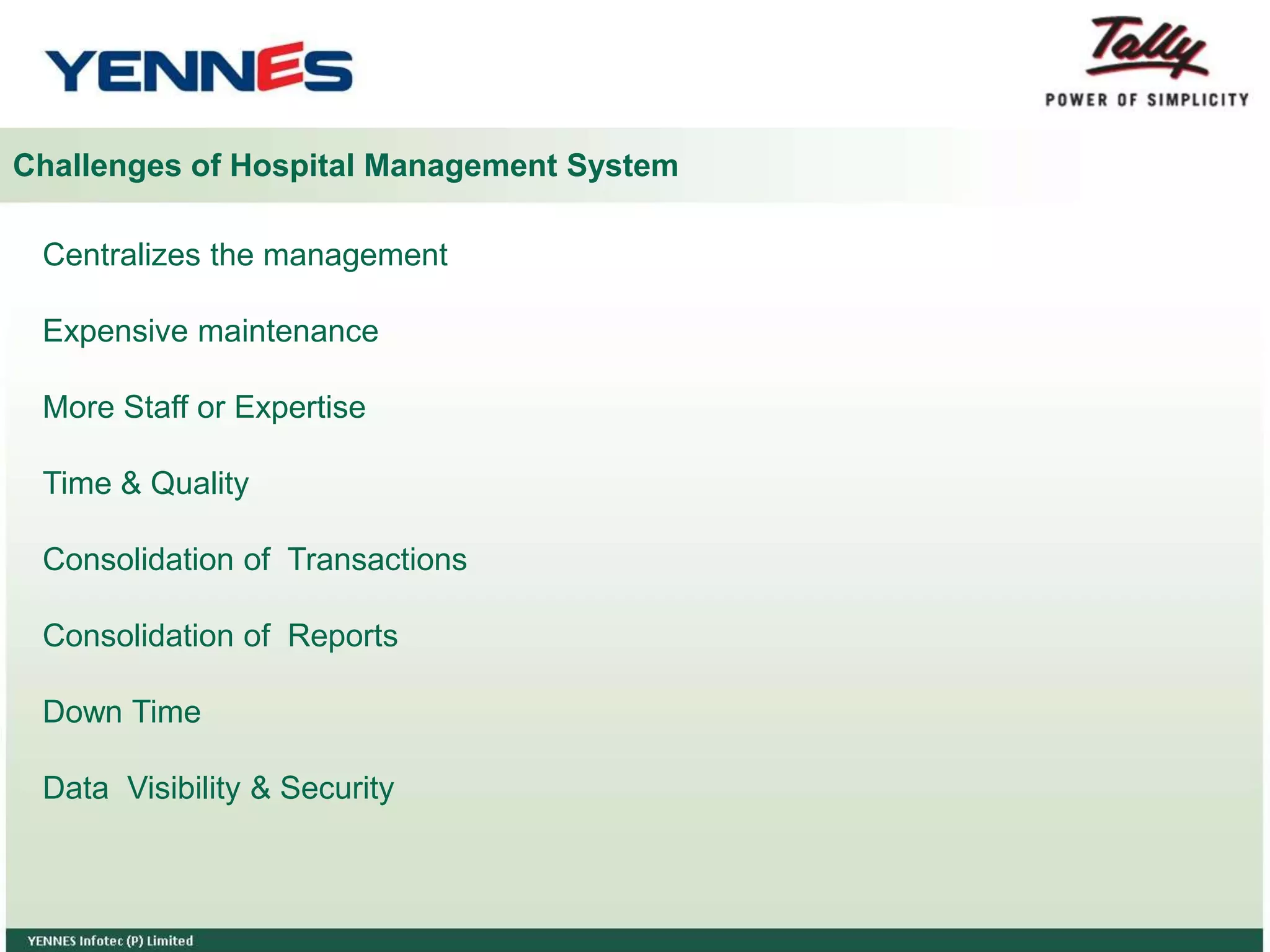 Centralizes the management
Expensive maintenance
More Staff or Expertise
Time & Quality
Consolidation of Transactions
Consolidation of Reports
Down Time
Data Visibility & Security
Challenges of Hospital Management System
 
