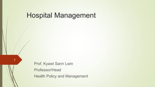 Hospital Management
Prof. Kyawt Sann Lwin
Professor/Head
Health Policy and Management
1
 