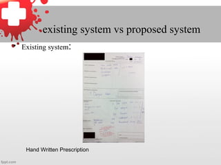 existing system vs proposed system
• Existing system:
Hand Written Prescription
 