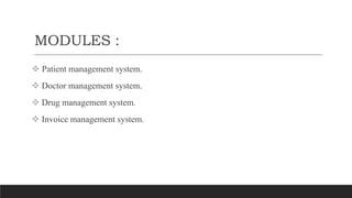 MODULES :
.
 Patient management system.
 Doctor management system.
 Drug management system.
 Invoice management system.
 