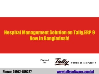Hospital Management Solution on Tally.ERP 9 
Now in Bangladesh! 
Powered 
by 
Phone: 01912-189227 www.tallysoftware.com.bd 
 