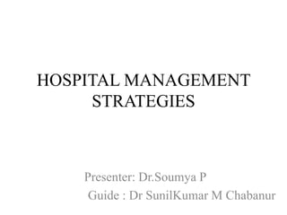 HOSPITAL MANAGEMENT
STRATEGIES
Presenter: Dr.Soumya P
Guide : Dr SunilKumar M Chabanur
 
