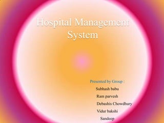 Hospital Management
       System



          Presented by Group :
             Subhash babu
             Ram parvesh
             Debashis Chowdhury
             Vidur bakshi
                Sandeep
 