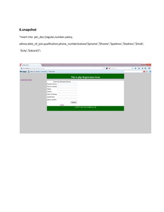 6.snapshot
"insert into per_doc (regular,number,salary,
adress,date_of_join,qualfication,phone_number)values('$pname','$fname','$padress','$tadress','$mob',
'$city','$idcard')";
 