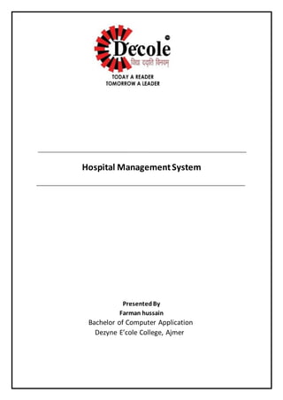 Hospital ManagementSystem
PresentedBy
Farman hussain
Bachelor of Computer Application
Dezyne E’cole College, Ajmer
 