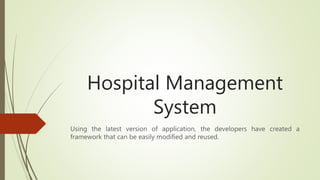 Hospital Management
System
Using the latest version of application, the developers have created a
framework that can be easily modified and reused.
 