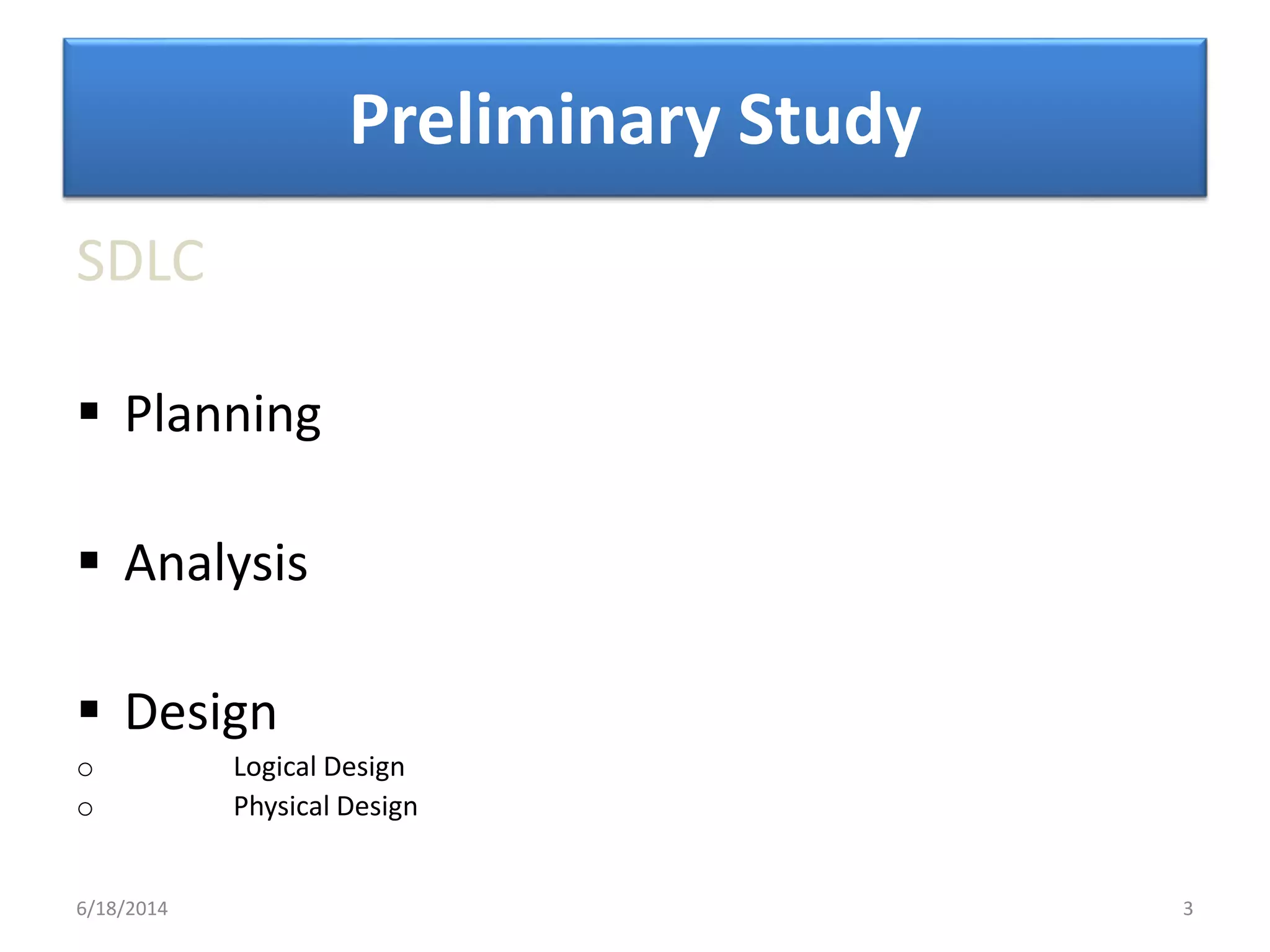 Preliminary Study
SDLC
 Planning
 Analysis
 Design
o Logical Design
o Physical Design
6/18/2014 3
 