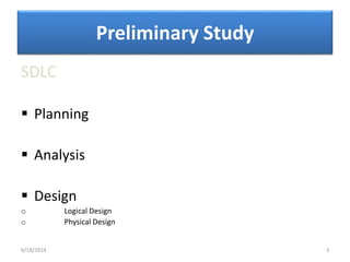 Preliminary Study
SDLC
 Planning
 Analysis
 Design
o Logical Design
o Physical Design
6/18/2014 3
 