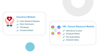Insurance Module
Claim Receipt & Register
Claim Submission
TPA Master
Company Master
HR - Human Resource Module
Attendance & Leave
Employee Master
Pay Scale Master
Generate Salary
 