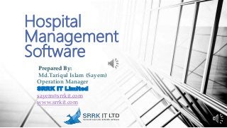 Hospital
Management
Software
Prepared By:
Md.Tariqul Islam (Sayem)
Operation Manager
SRRK IT Limited
sayem@srrkit.com
www.srrkit.com
 