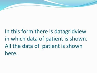 In this form there is datagridview
in which data of patient is shown.
All the data of patient is shown
here.
 