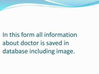 In this form all information
about doctor is saved in
database including image.
 