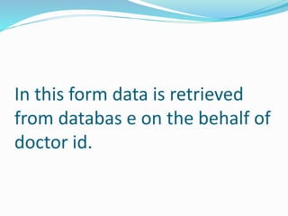 In this form data is retrieved
from databas e on the behalf of
doctor id.
 