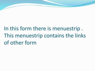 In this form there is menuestrip .
This menuestrip contains the links
of other form
 