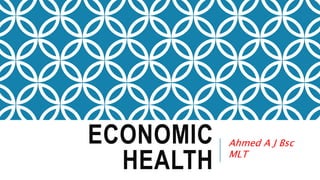ECONOMIC
HEALTH
Ahmed A J Bsc
MLT
 