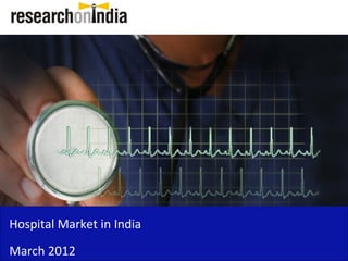 Hospital Market in India
March 2012
 