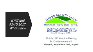 ISHLT	and	
ASAIO	2017:	
What’s	new
20	July 2017	Hospital	Meeting
Dr.	Cristiano	Amarelli.	
Monaldi,	Azienda	dei	Colli,	Naples
 
