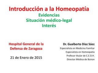 Escuchar al paciente
+
Revisar evidencias
=
Incorporar la Homeopatía
Dr. Gualberto Díaz Sáez
Especialista en Medicina Familiar
Especialista en Homeopatía y Profesor titular de C.E.D.H.
Director Médico de BOIRON
 