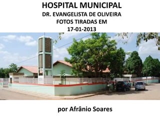 HOSPITAL MUNICIPAL
DR. EVANGELISTA DE OLIVEIRA
FOTOS TIRADAS EM
17-01-2013

por Afrânio Soares

 