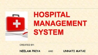 HOSPITAL
MANAGEMENT
SYSTEM
CREATED BY-
NEELAM PRIYA AND UNNATI MATAI
 
