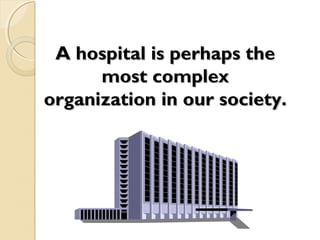 A hospital is perhaps theA hospital is perhaps the
most complexmost complex
organization in our society.organization in our society.
 
