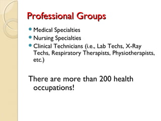 Professional GroupsProfessional Groups
Medical Specialties
Nursing Specialties
Clinical Technicians (i.e., Lab Techs, X-Ray
Techs, Respiratory Therapists, Physiotherapists,
etc.)
There are more than 200 health
occupations!
 