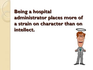 Being a hospitalBeing a hospital
administrator places more ofadministrator places more of
a strain on character than ona strain on character than on
intellect.intellect.
 