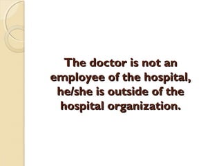 The doctor is not anThe doctor is not an
employee of the hospital,employee of the hospital,
he/she is outside of thehe/she is outside of the
hospital organization.hospital organization.
 