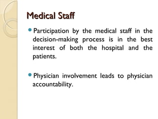 Medical StaffMedical Staff
Participation by the medical staff in the
decision-making process is in the best
interest of both the hospital and the
patients.
Physician involvement leads to physician
accountability.
 