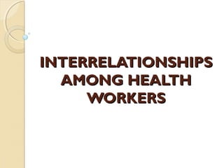 INTERRELATIONSHIPSINTERRELATIONSHIPS
AMONG HEALTHAMONG HEALTH
WORKERSWORKERS
 