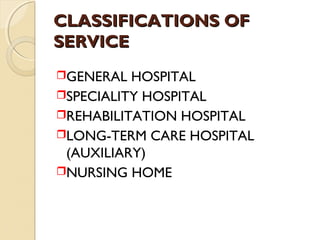 CLASSIFICATIONS OFCLASSIFICATIONS OF
SERVICESERVICE
GENERAL HOSPITAL
SPECIALITY HOSPITAL
REHABILITATION HOSPITAL
LONG-TERM CARE HOSPITAL
(AUXILIARY)
NURSING HOME
 
